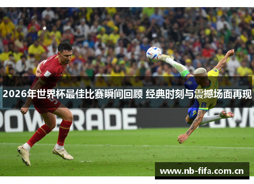 2026年世界杯最佳比赛瞬间回顾 经典时刻与震撼场面再现
