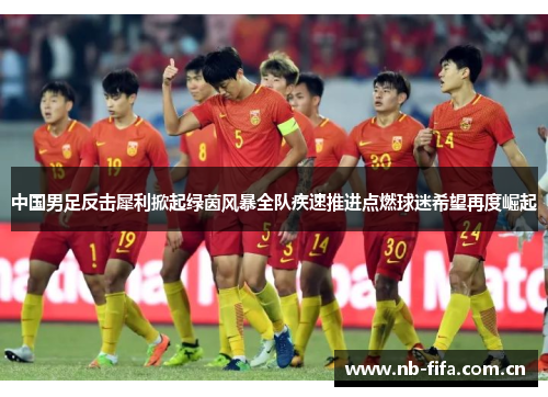 中国男足反击犀利掀起绿茵风暴全队疾速推进点燃球迷希望再度崛起